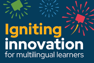  Illustration of colorful speech bubbles surrounded by colorful sparkles scattering outward on a dark background. Text reads “Igniting innovation for multilingual learners.”